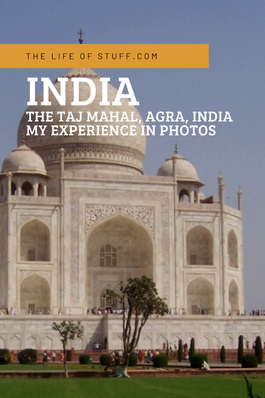 The Taj Mahal, Agra, India - My Experience in Photos - The Life of Stuff
