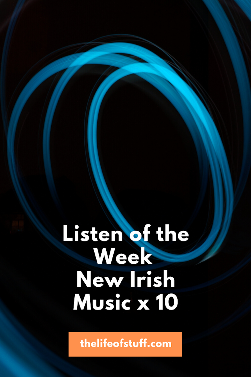 Listen of the Week - New Irish Music x 10 - The Life of Stuff