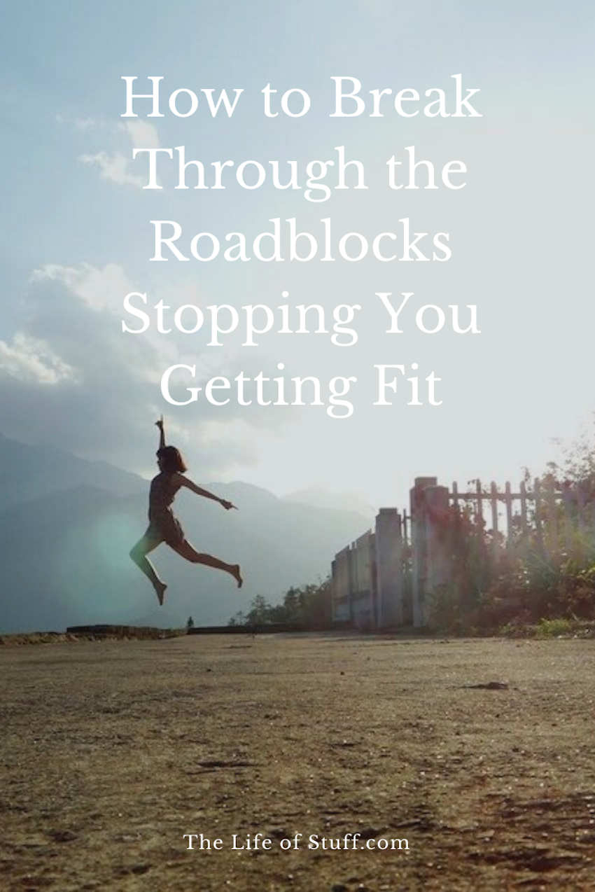 Getting Fit - How to Break Through the Roadblocks Stopping You - The Life of Stuff