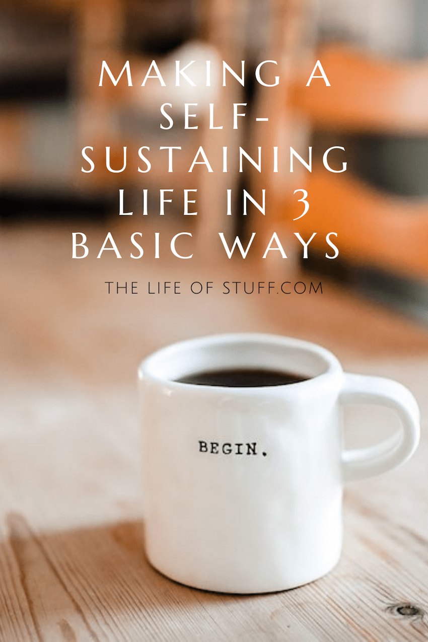 Making a Self-Sustaining Life in 3 Basic Ways - The Life of Stuff