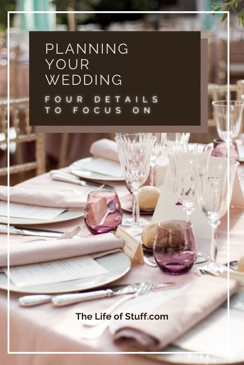 Planning your Wedding Tips - 4 Details to Focus On - The Life of Stuff