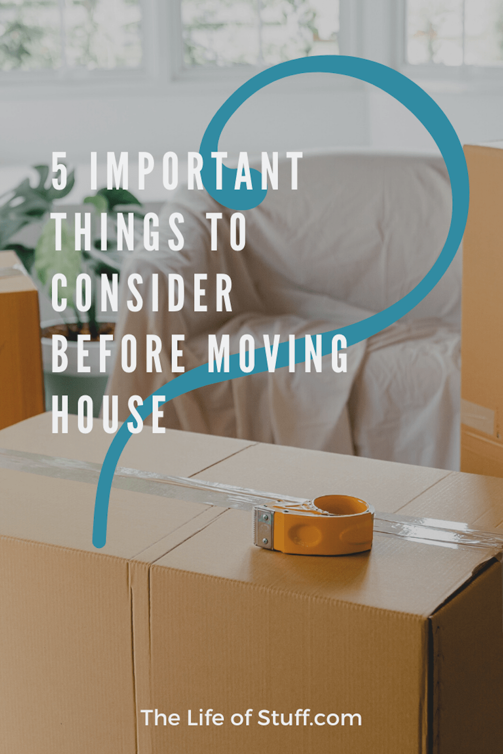 5 Important Things To Consider Before Moving House - The Life of Stuff