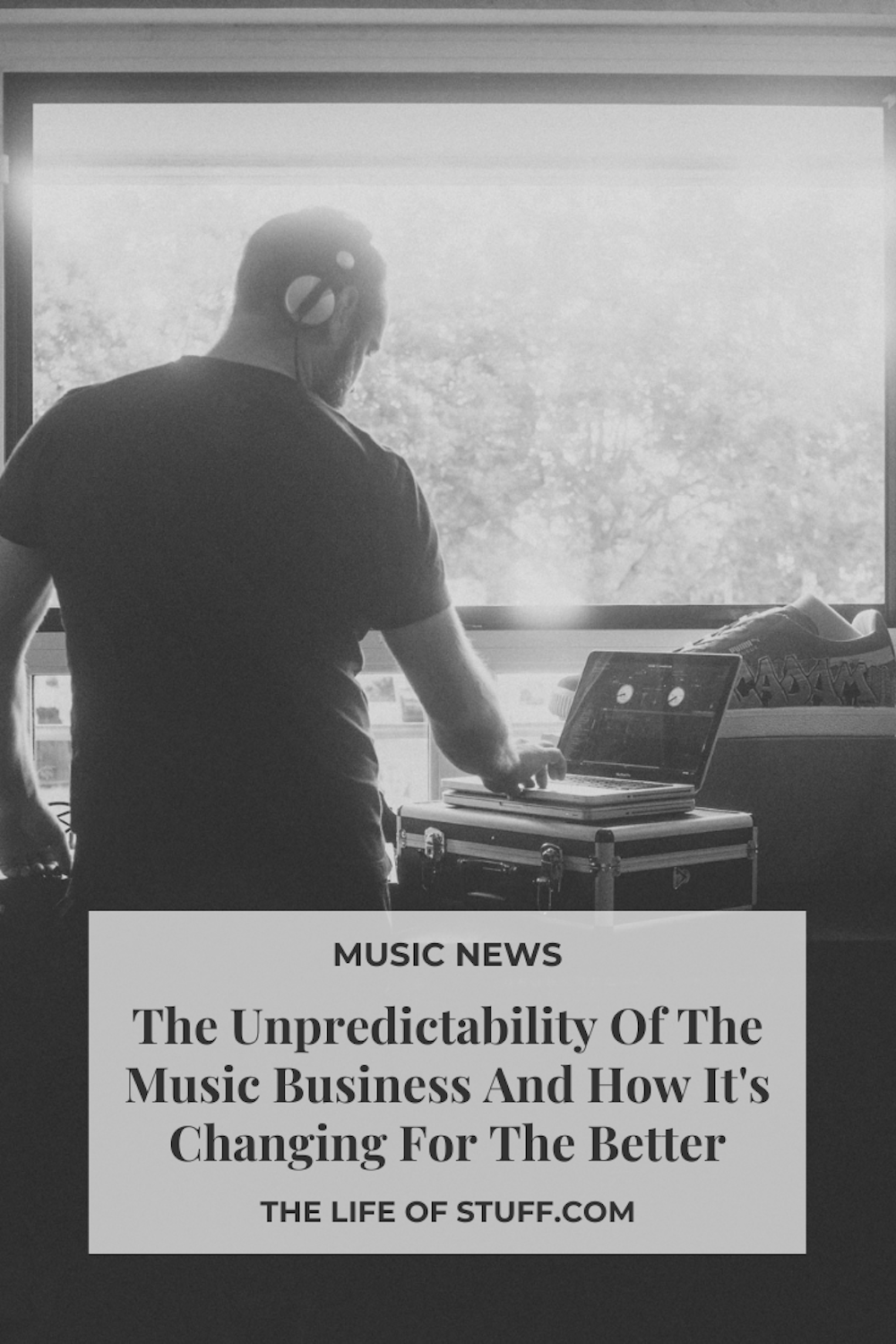 The Unpredictability Of The Music Business And How It's Changing For The Better - The Life of Stuff