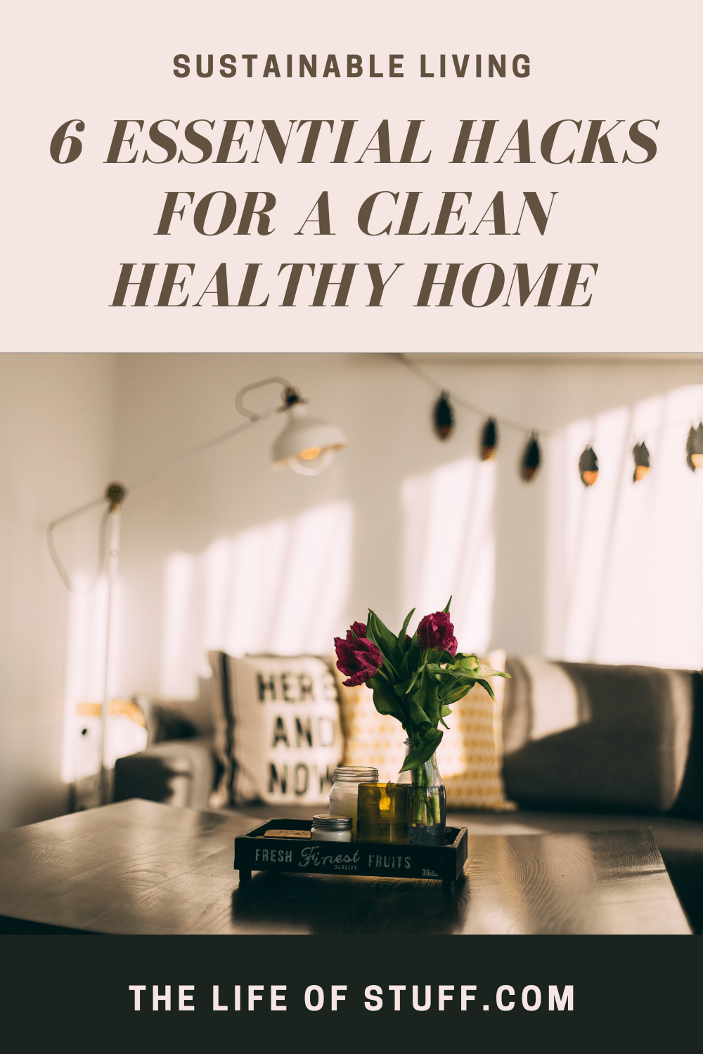 Sustainable Living - 6 Essential Hacks for a Clean Healthy Home - The Life of Stuff
