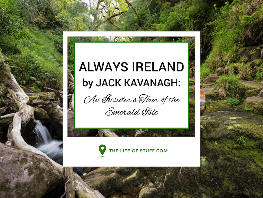ALWAYS IRELAND BY JACK KAVANAGH - AN INSIDER'S TOUR OF THE EMERALD ISLE - THE LIFE OF STUFF